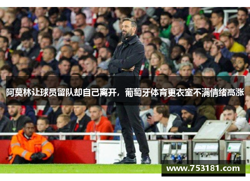 阿莫林让球员留队却自己离开，葡萄牙体育更衣室不满情绪高涨