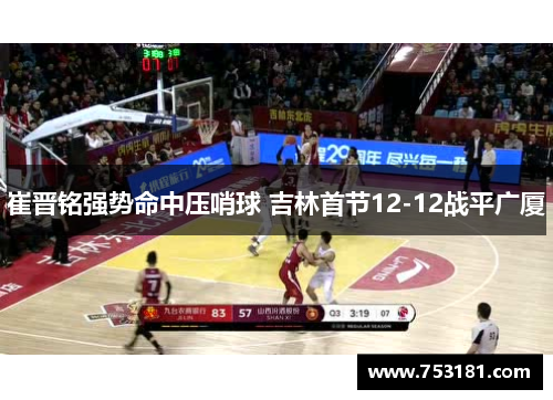 崔晋铭强势命中压哨球 吉林首节12-12战平广厦